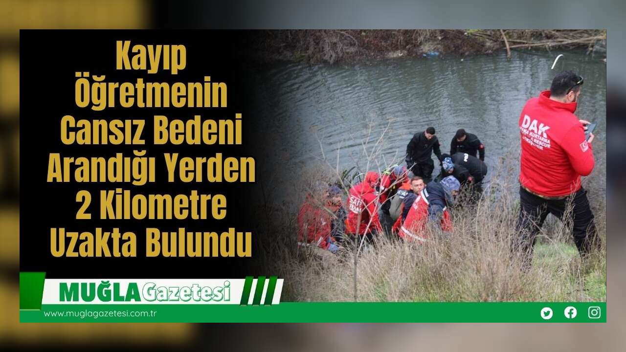 Kayıp Öğretmenin Cansız Bedeni Arandığı Yerden 2 Kilometre Uzakta Bulundu
