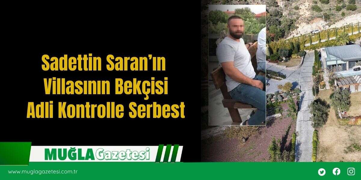 Sadettin Saran’ın Villasının Bekçisi Adli Kontrolle Serbest