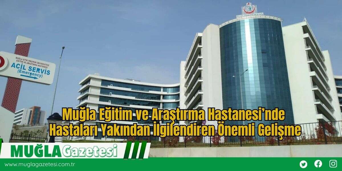 Muğla Eğitim ve Araştırma Hastanesi’nde Hastaları Yakından İlgilendiren Önemli Gelişme