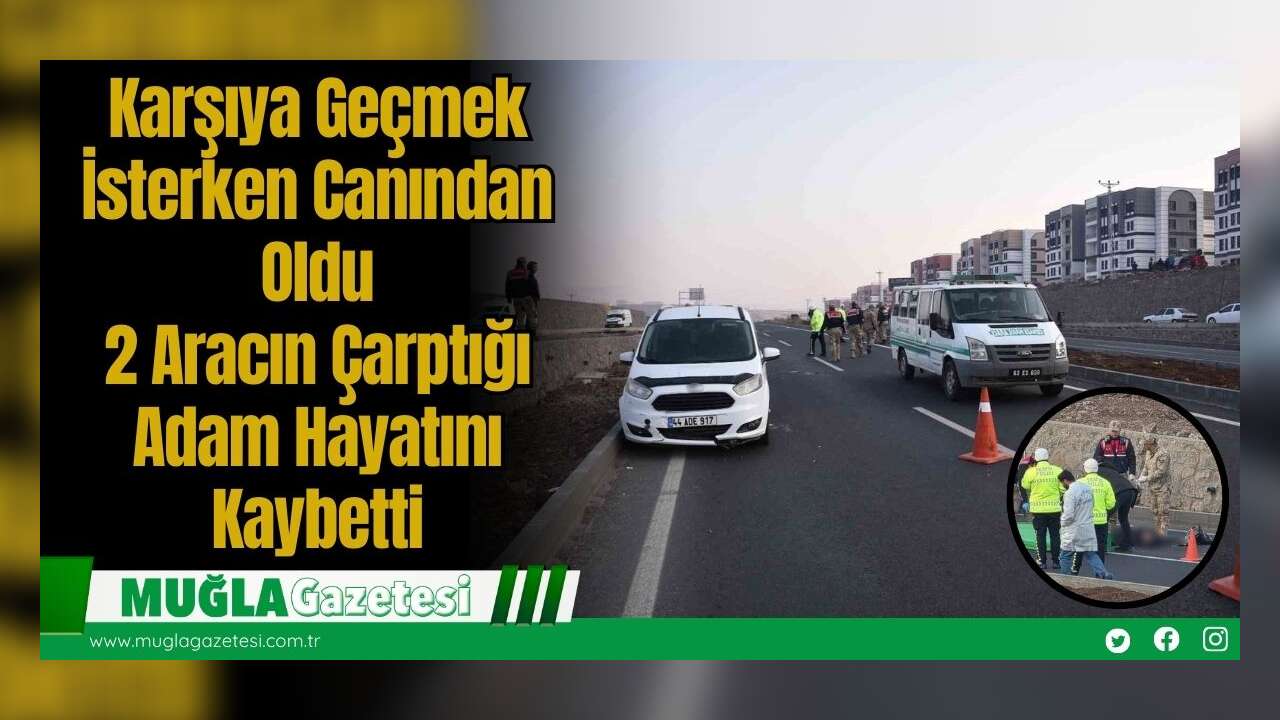 Karşıya Geçmek İsterken Canından Oldu: 2 Aracın Çarptığı Adam Hayatını Kaybetti