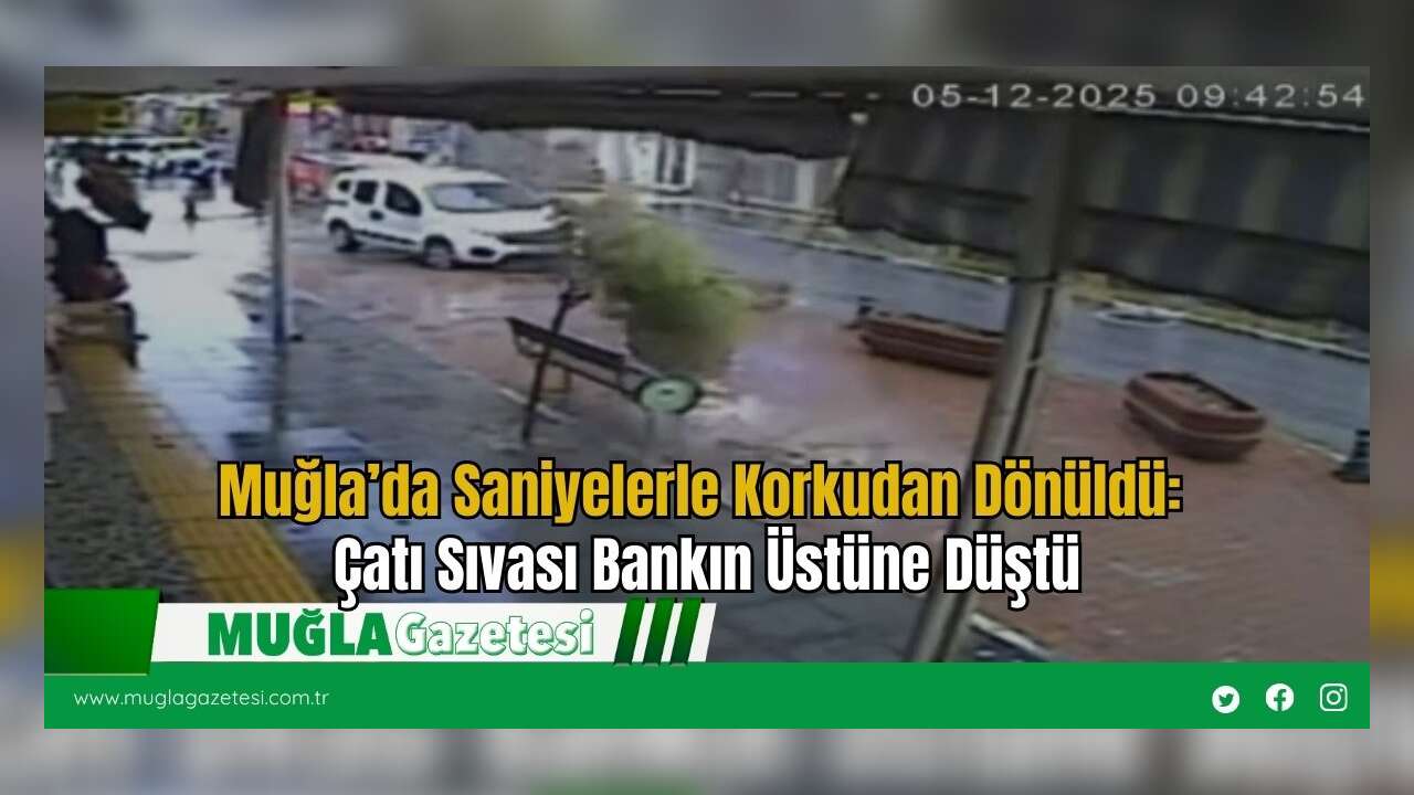 Muğla’da Saniyelerle Korkudan Dönüldü: Çatı Sıvası Bankın Üstüne Düştü
