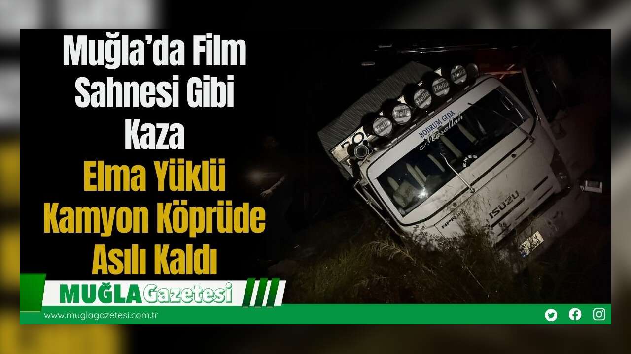 Muğla’da Film Sahnesi Gibi Kaza: Elma Yüklü Kamyon Köprüde Asılı Kaldı