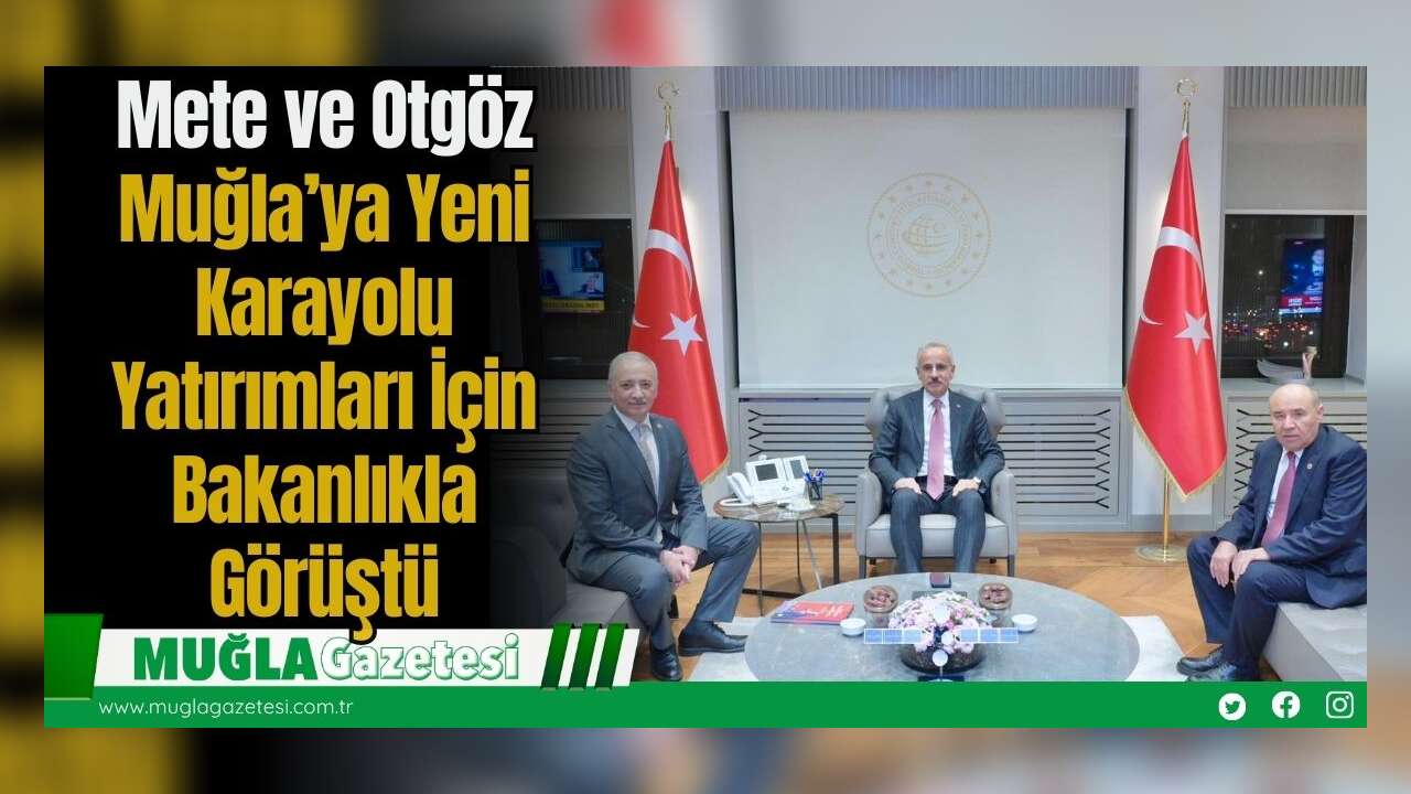 Mete ve Otgöz Muğla’ya Yeni Karayolu Yatırımları İçin Bakanlıkla Görüştü