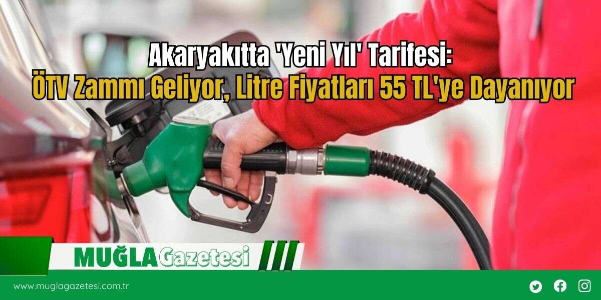 Akaryakıtta 'Yeni Yıl' Tarifesi: ÖTV Zammı Geliyor, Litre Fiyatları 55 TL'ye Dayanıyor