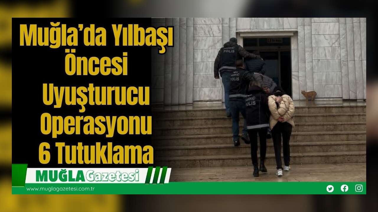 Muğla’da Yılbaşı Öncesi Uyuşturucu Operasyonu: 6 Tutuklama