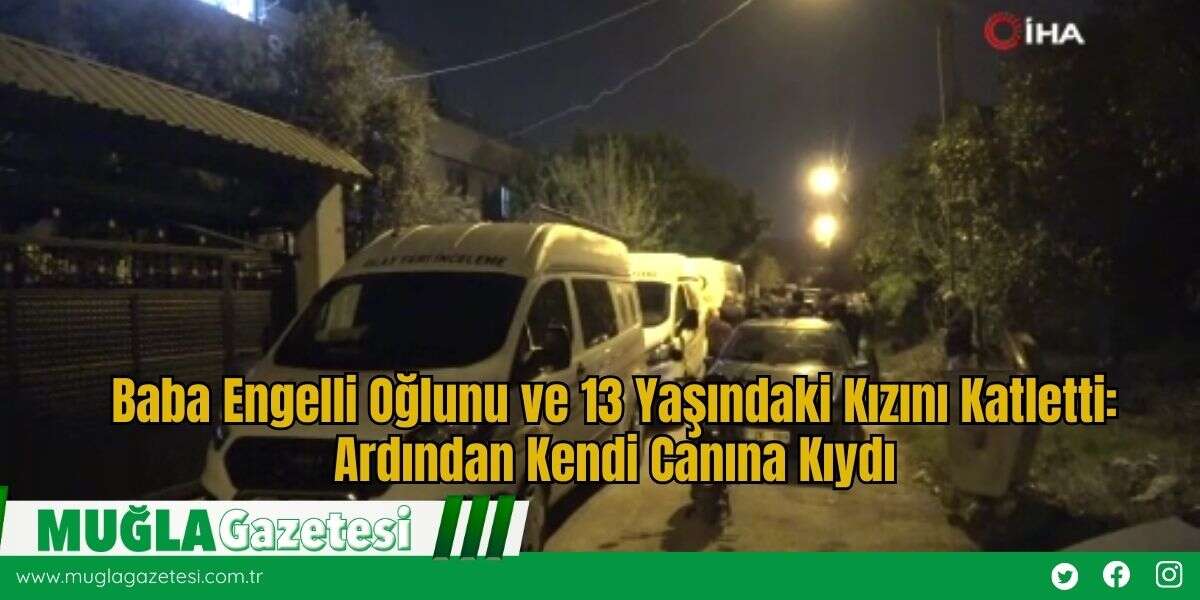 Baba Engelli Oğlunu ve 13 Yaşındaki Kızını Katletti: Ardından Kendi Canına Kıydı