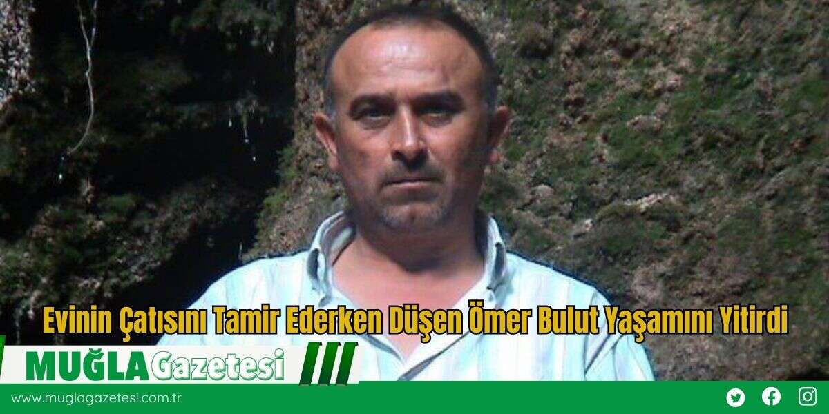 Evinin Çatısını Tamir Ederken Düşen Ömer Bulut Yaşamını Yitirdi