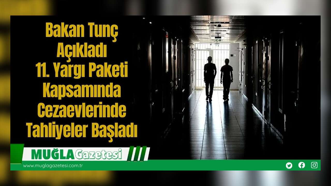 Bakan Tunç Açıkladı: 11. Yargı Paketi Kapsamında Cezaevlerinde Tahliyeler Başladı