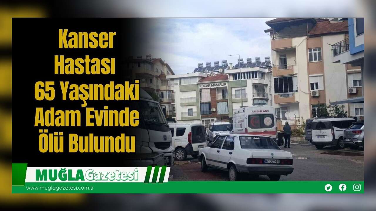Kanser Hastası 65 Yaşındaki Adam Evinde Ölü Bulundu