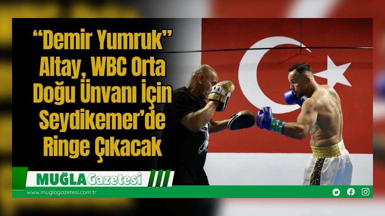 “Demir Yumruk” Altay, WBC Orta Doğu Ünvanı İçin Seydikemer’de Ringe Çıkacak
