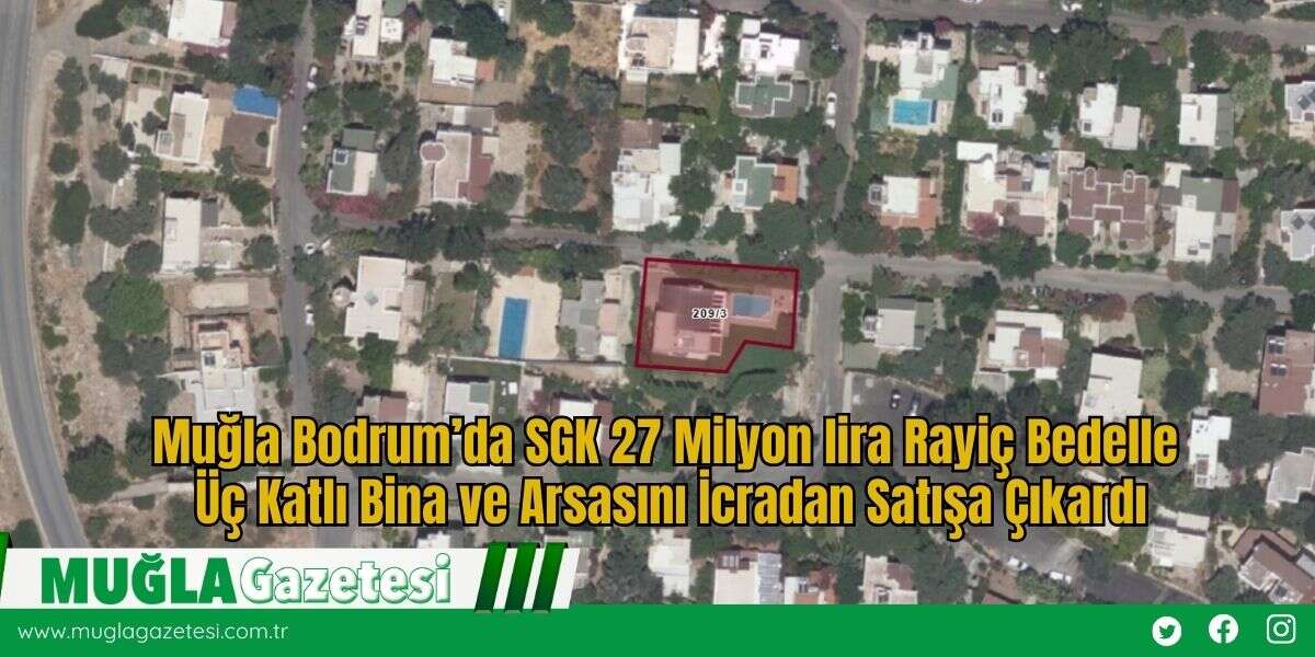 Muğla Bodrum’da SGK 27 Milyon lira Rayiç Bedelle Üç Katlı Bina ve Arsasını İcradan Satışa Çıkardı