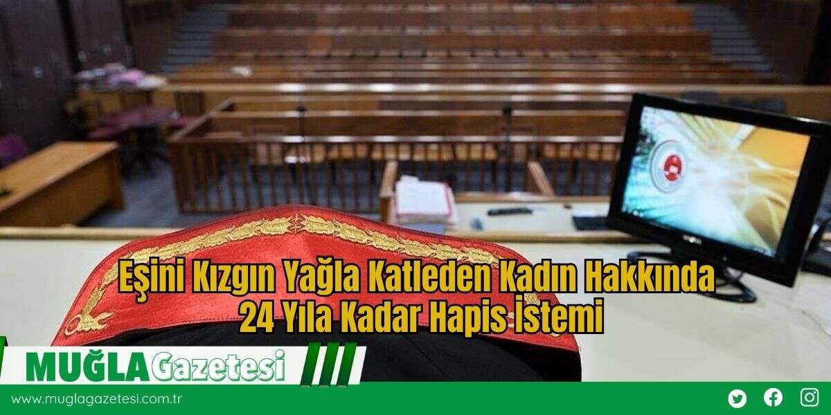 Eşini Kızgın Yağla Katleden Kadın Hakkında 24 Yıla Kadar Hapis İstemi