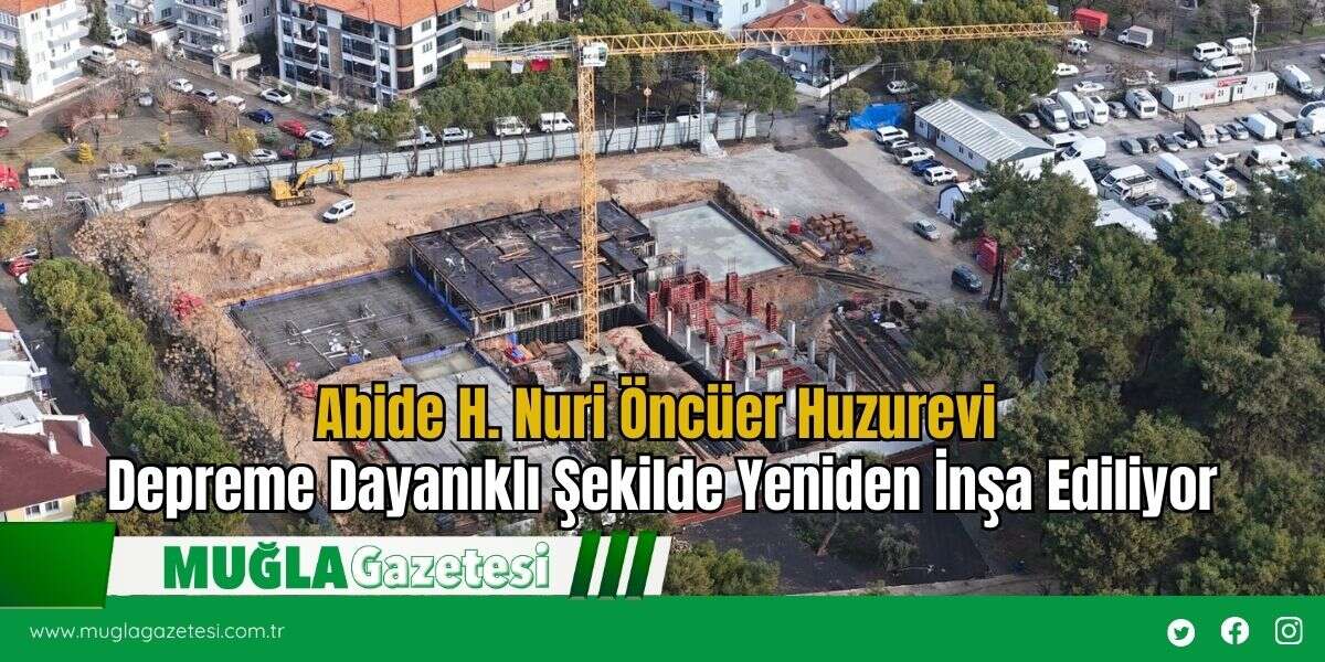 Abide H. Nuri Öncüer Huzurevi Depreme Dayanıklı Şekilde Yeniden İnşa Ediliyor