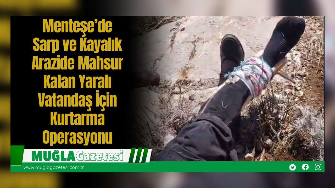 Menteşe’de Sarp ve Kayalık Arazide Mahsur Kalan Yaralı Vatandaş İçin Kurtarma Operasyonu