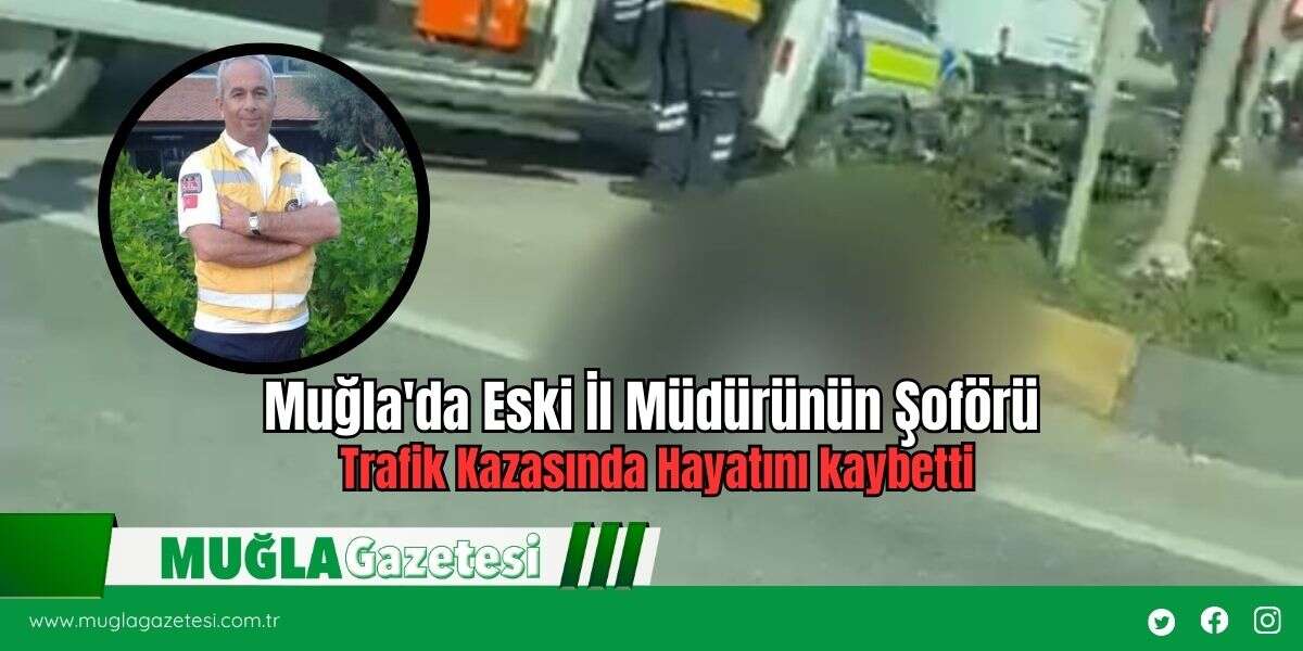 Muğla'da Eski İl Müdürünün Şoförü Trafik Kazasında Hayatını Kaybetti
