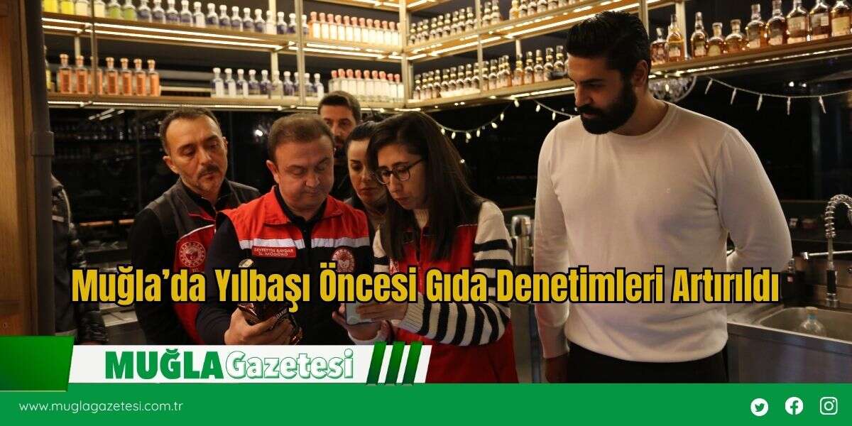 Muğla’da Yılbaşı Öncesi Gıda Denetimleri Artırıldı