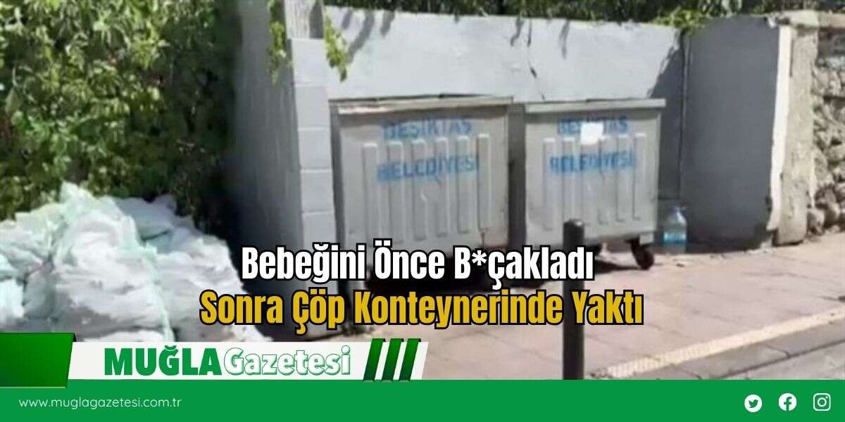 Bebeğini Önce B*çakladı Sonra Çöp Konteynerinde Yaktı