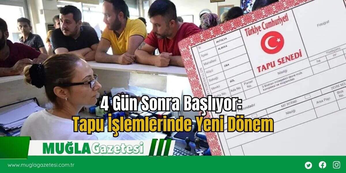 4 Gün Sonra Başlıyor: Tapu İşlemlerinde Yeni Dönem