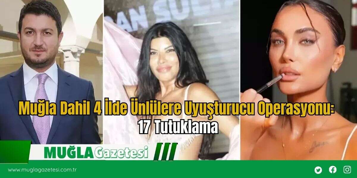 Muğla Dahil 4 İlde Ünlülere Uyuşturucu Operasyonu: 17 Tutuklama