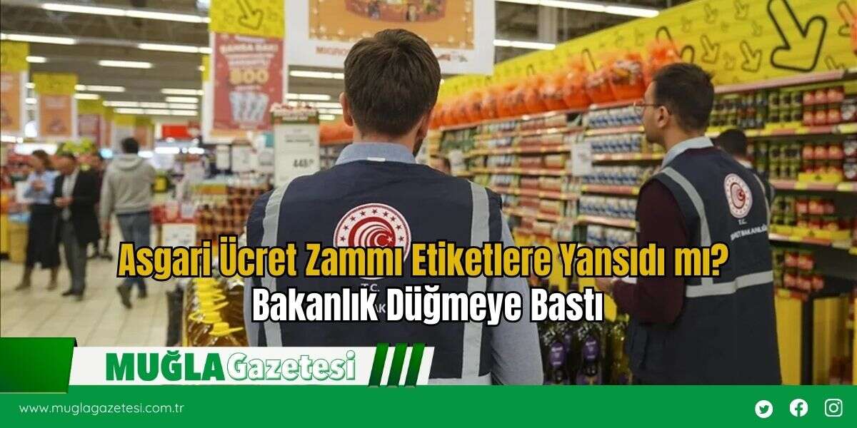 Asgari Ücret Zammı Etiketlere Yansıdı mı? Bakanlık Düğmeye Bastı