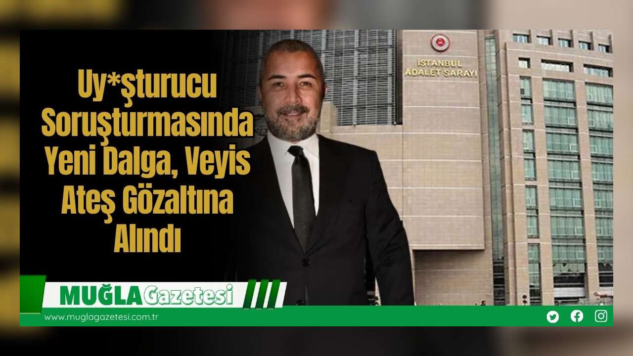 Uy*şturucu Soruşturmasında Yeni Dalga, Veyis Ateş Gözaltına Alındı