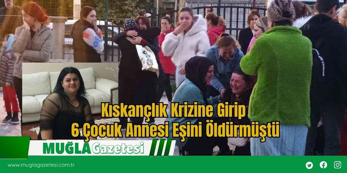 Kıskançlık Krizine Girip 6 Çocuk Annesi Eşini *ldürmüştü