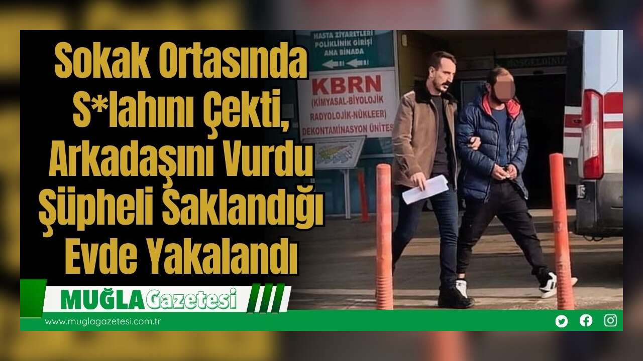 Sokak Ortasında S*lahını Çekti, Arkadaşını Vurdu: Şüpheli Saklandığı Evde Yakalandı