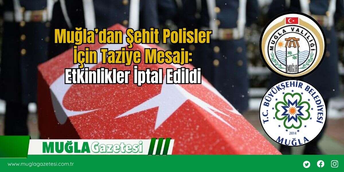 Muğla’dan Şehit Polisler İçin Taziye Mesajı: Etkinlikler İptal Edildi