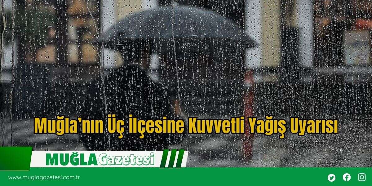 Muğla’nın Üç İlçesine Kuvvetli Yağış Uyarısı
