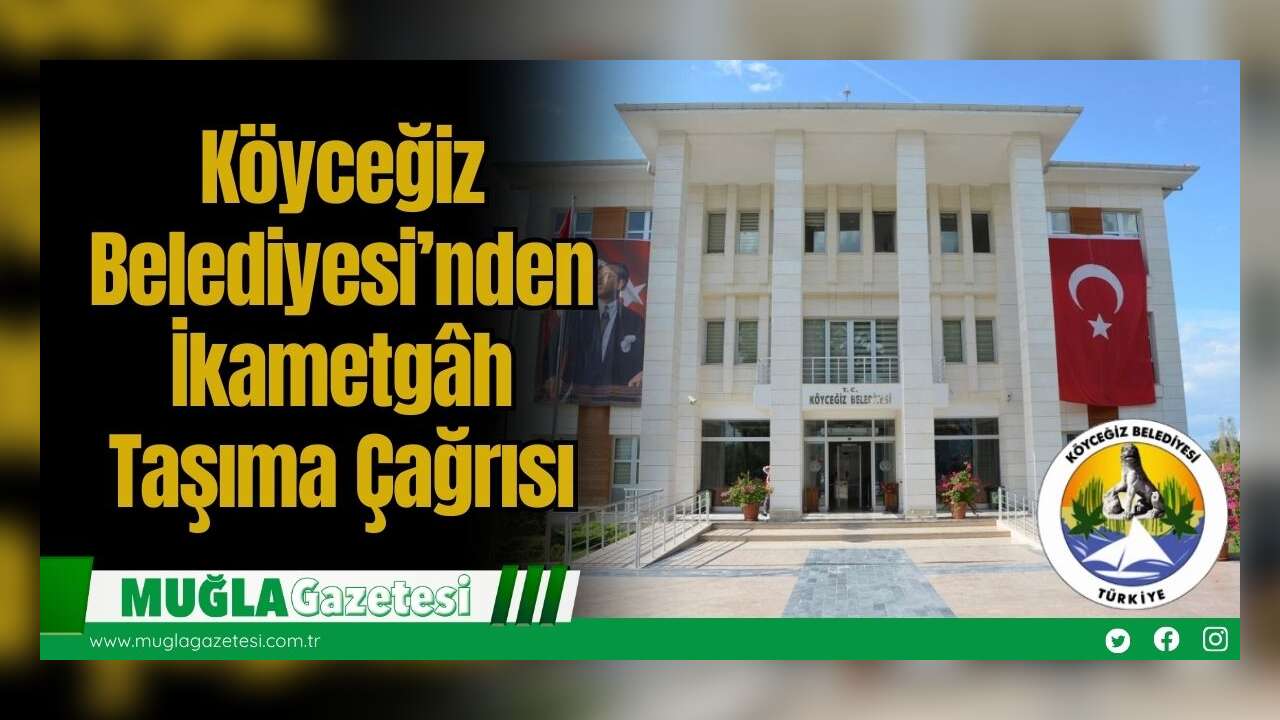 Köyceğiz Belediyesi’nden İkametgâh Taşıma Çağrısı