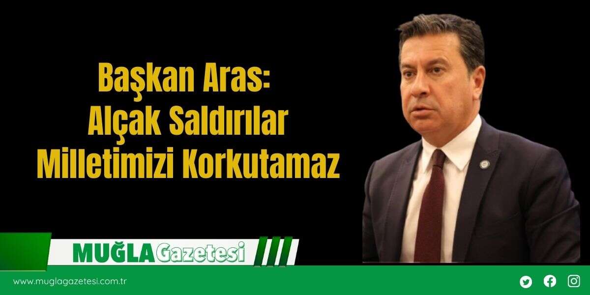 Başkan Aras: Alçak Saldırılar Milletimizi Korkutamaz