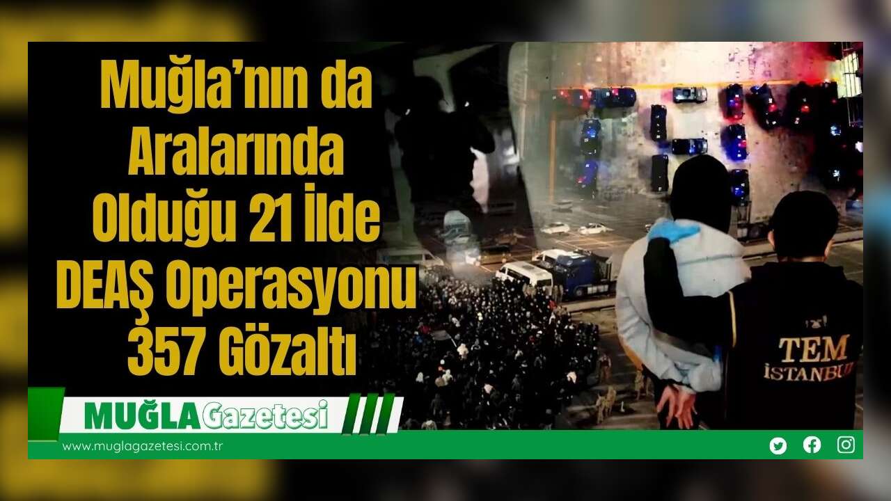 Muğla’nın da Aralarında Olduğu 21 İlde DEAŞ Operasyonu: 357 Gözaltı