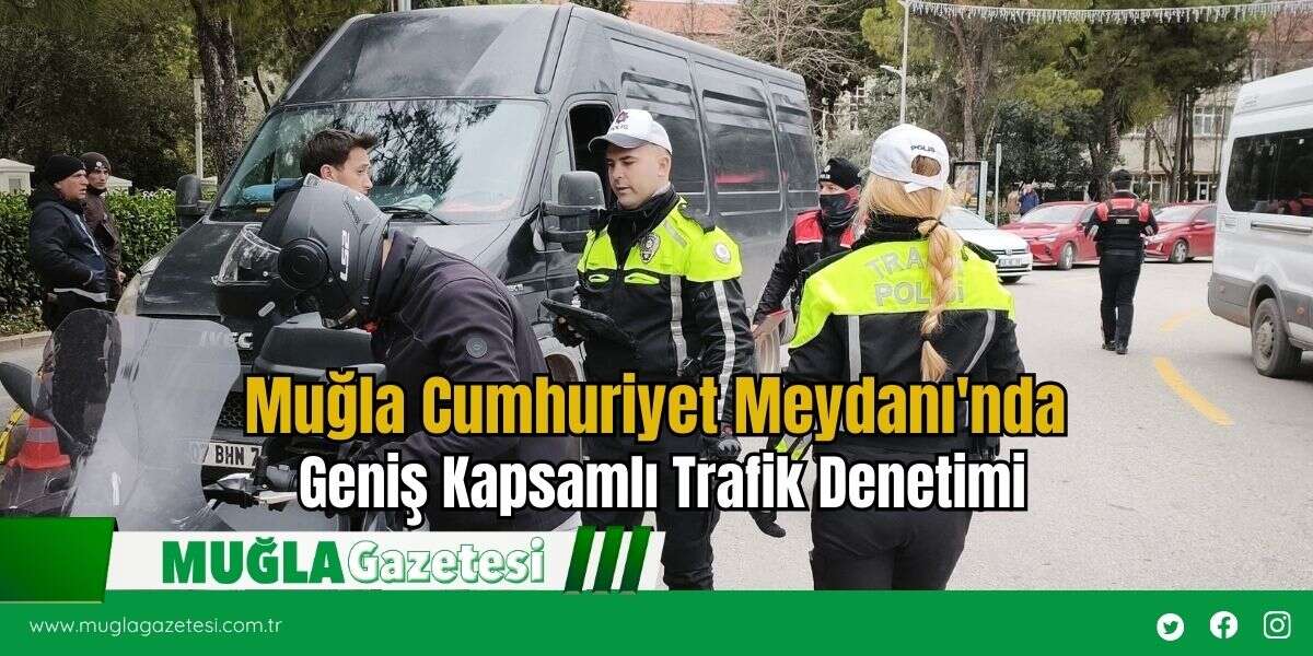 Muğla Cumhuriyet Meydanı'nda Geniş Kapsamlı Trafik Denetimi