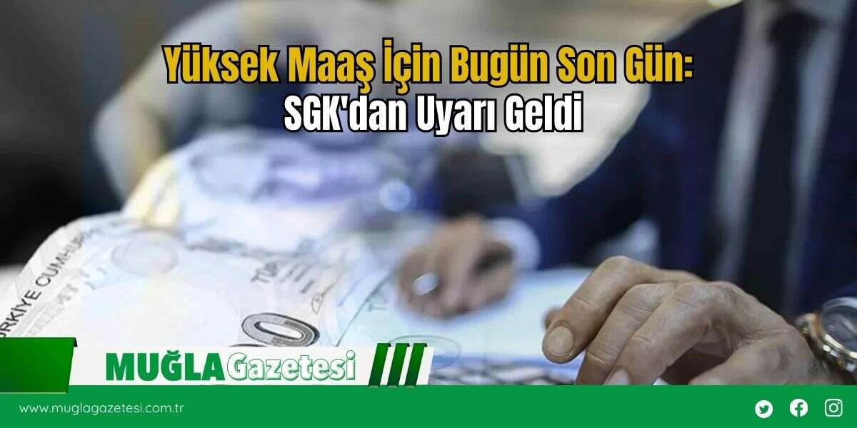 Yüksek Maaş İçin Bugün Son Gün: SGK'dan Uyarı Geldi