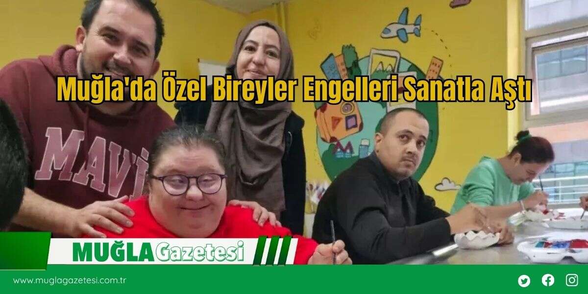 Muğla'da Özel Bireyler Engelleri Sanatla Aştı