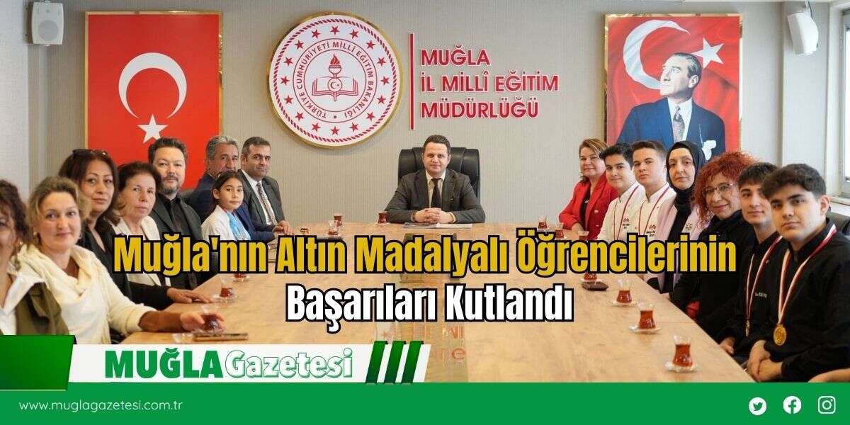 Muğla'nın Altın Madalyalı Öğrencilerinin Başarıları Kutlandı