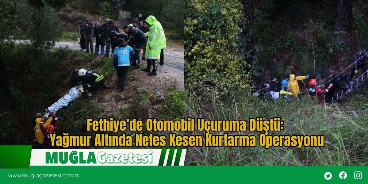 Fethiye’de Otomobil Uçuruma Düştü: Yağmur Altında Nefes Kesen Kurtarma Operasyonu