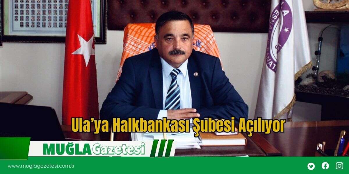 Ula’ya Halkbankası Şubesi Açılıyor