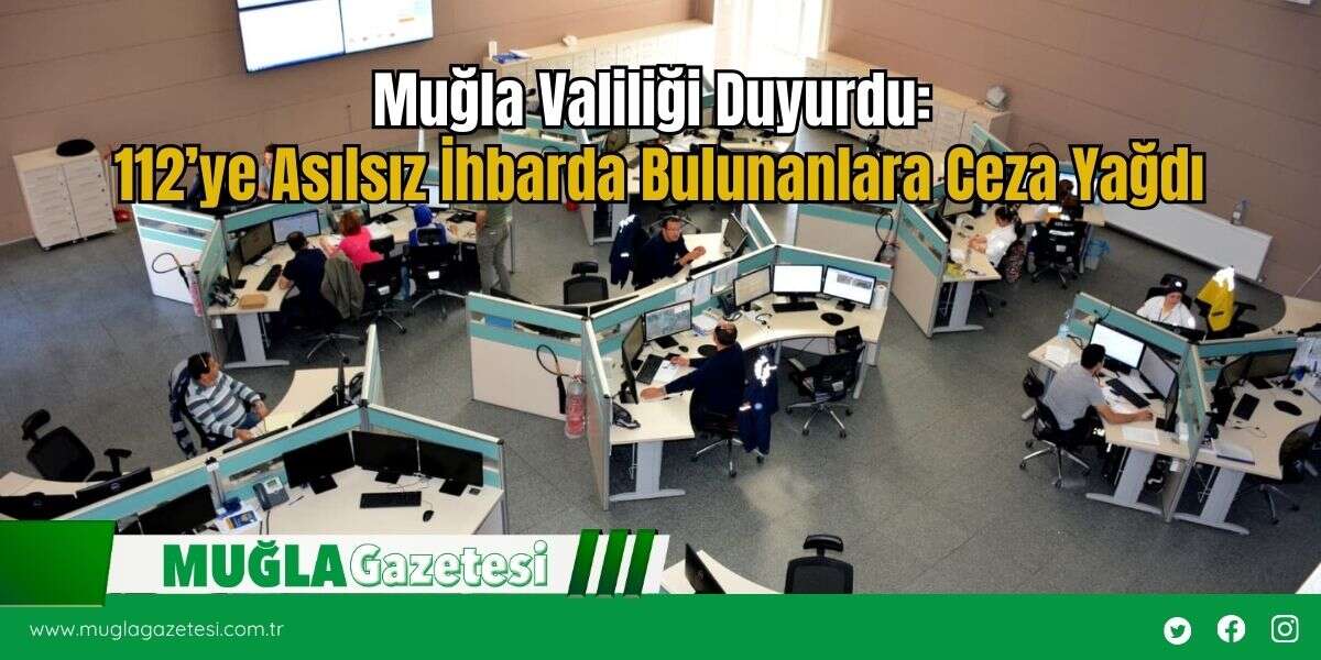 Muğla Valiliği Duyurdu: 112’ye Asılsız İhbarda Bulunanlara Ceza Yağdı