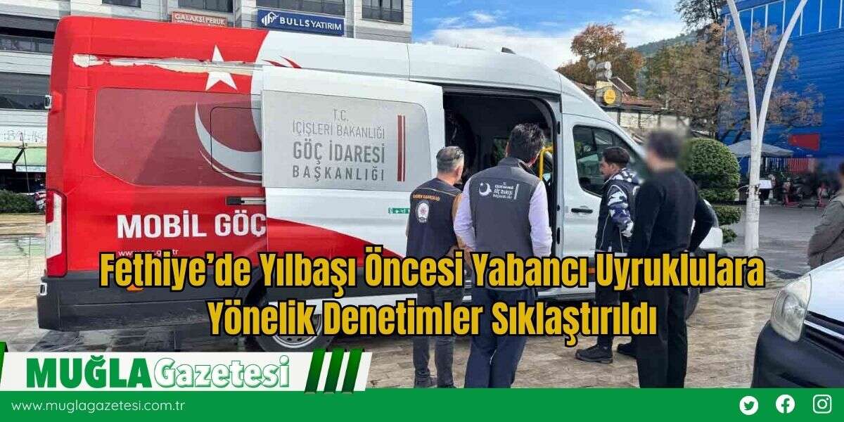 Fethiye’de Yılbaşı Öncesi Yabancı Uyruklulara Yönelik Denetimler Sıklaştırıldı