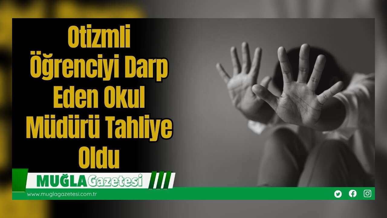 Otizmli Öğrenciyi Darp Eden Okul Müdürü Tahliye Oldu