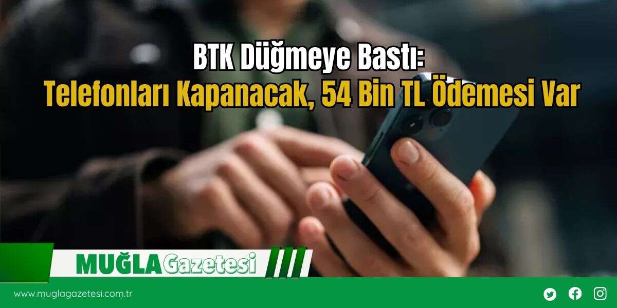 BTK Düğmeye Bastı: Telefonları Kapanacak, 54 Bin TL Ödemesi Var