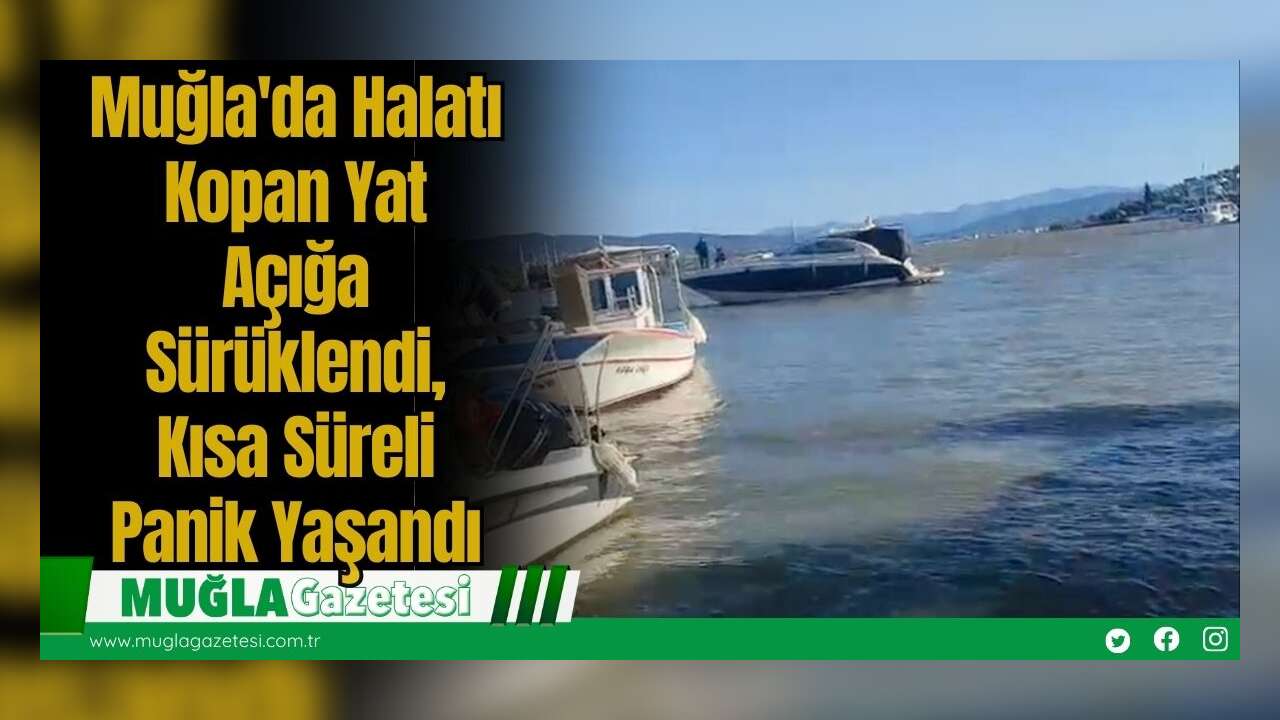 Muğla'da Halatı Kopan Yat Açığa Sürüklendi, Kısa Süreli Panik Yaşandı
