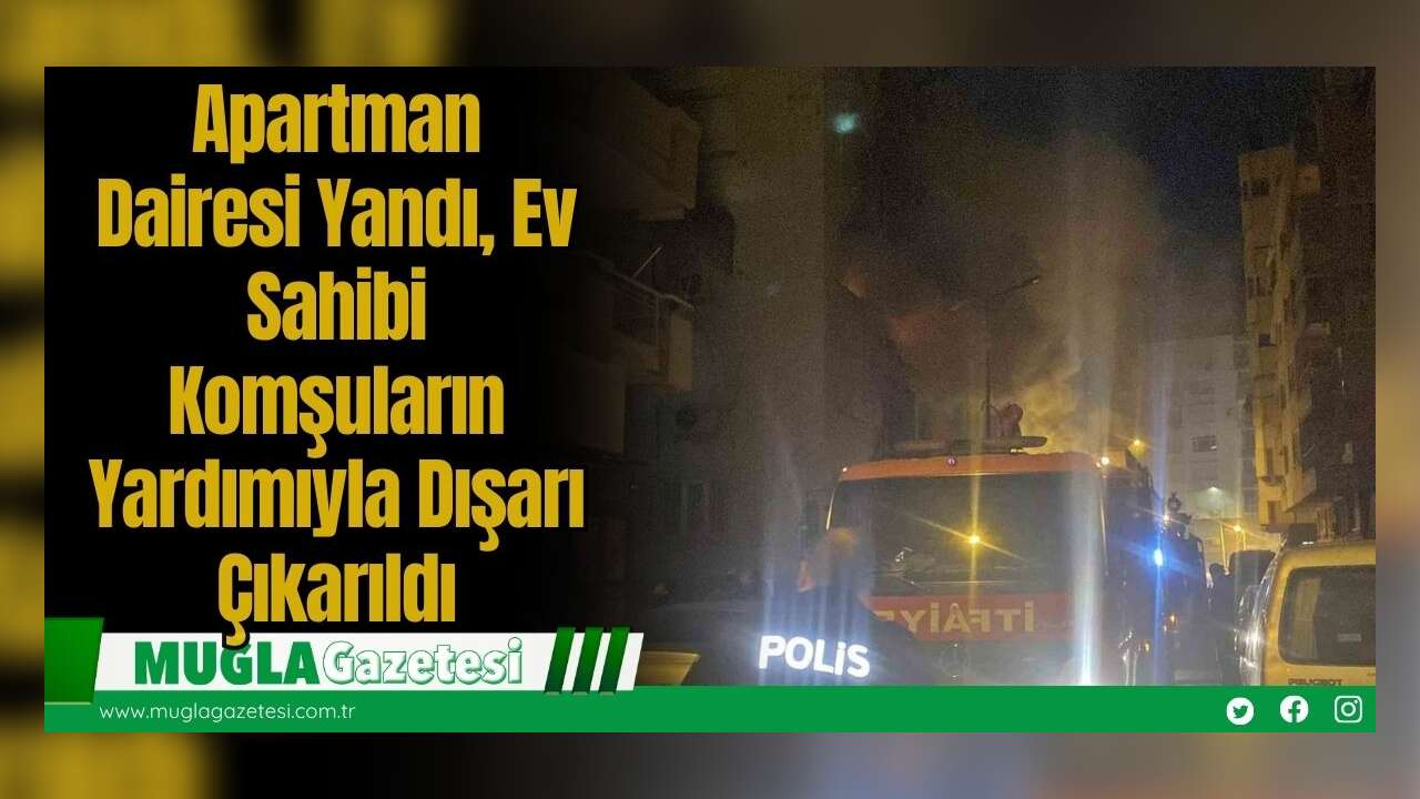Apartman Dairesi Yandı, Ev Sahibi Komşuların Yardımıyla Dışarı Çıkarıldı