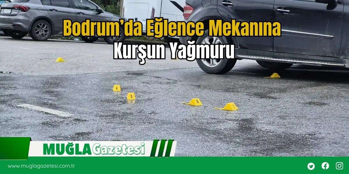 Bodrum’da Eğlence Mekanına Kurşun Yağmuru