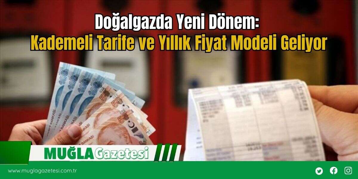 Doğalgazda Yeni Dönem: Kademeli Tarife ve Yıllık Fiyat Modeli Geliyor