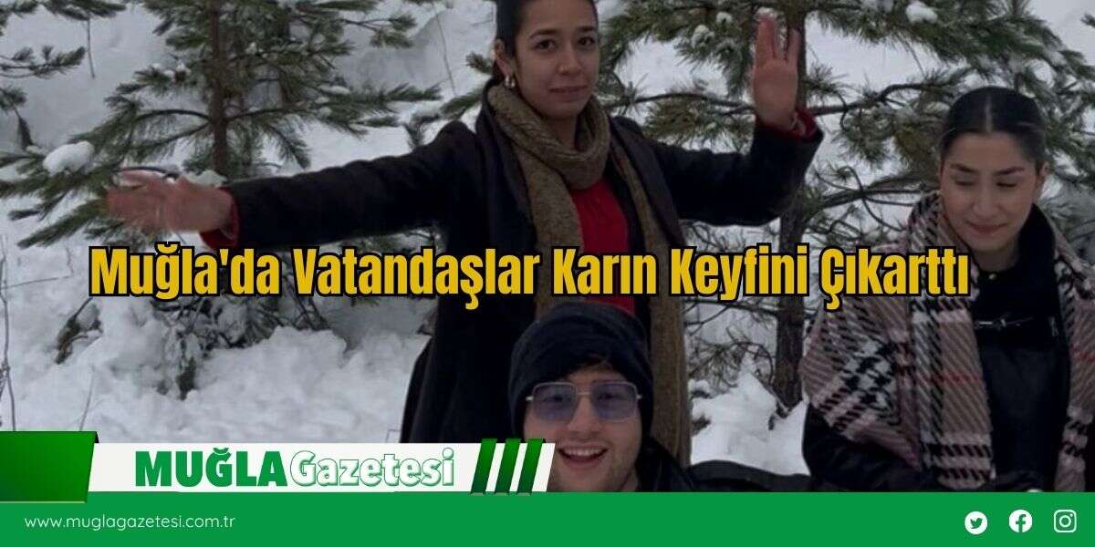 Muğla'da Vatandaşlar Karın Keyfini Çıkarttı