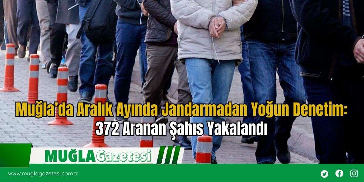 Muğla’da Aralık Ayında Jandarmadan Yoğun Denetim: 372 Aranan Şahıs Yakalandı