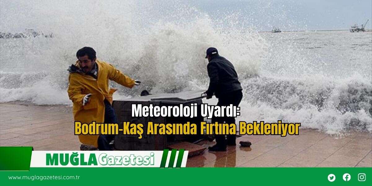 Meteoroloji Uyardı: Bodrum–Kaş Arasında Fırtına Bekleniyor