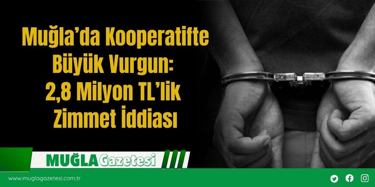 Muğla’da Kooperatifte Büyük Vurgun: 2,8 Milyon TL’lik Zimmet İddiası